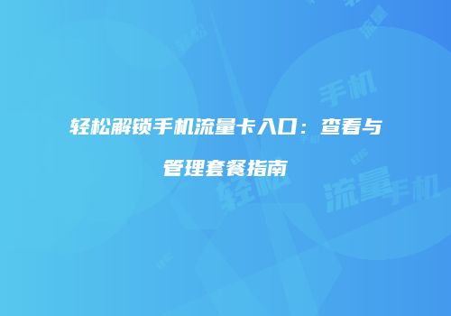 轻松解锁手机流量卡入口：查看与管理套餐指南