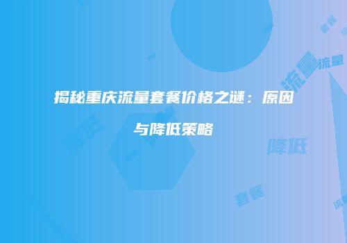 揭秘重庆流量套餐价格之谜：原因与降低策略