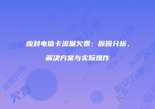 应对电信卡流量欠费：原因分析、解决方案与实际操作