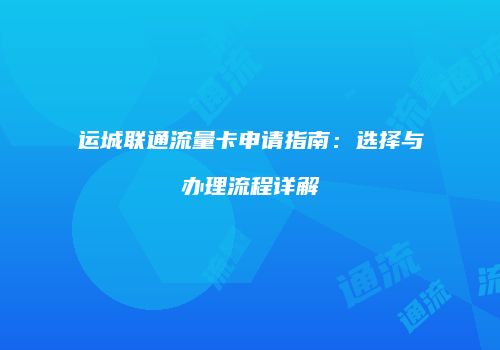运城联通流量卡申请指南：选择与办理流程详解
