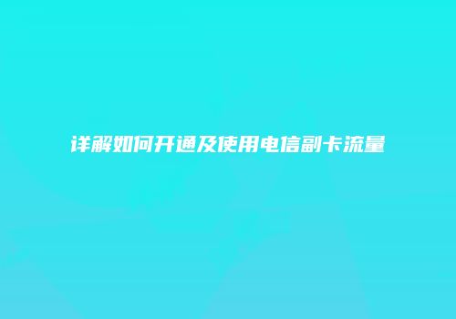 详解如何开通及使用电信副卡流量