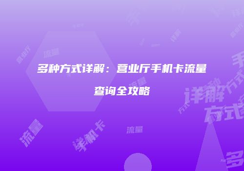 多种方式详解：营业厅手机卡流量查询全攻略