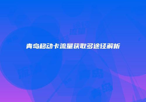 青岛移动卡流量获取多途径解析