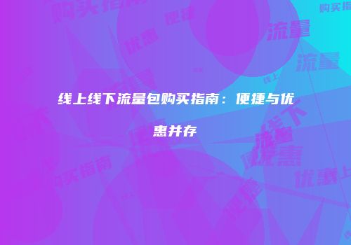线上线下流量包购买指南:便捷与优惠并存