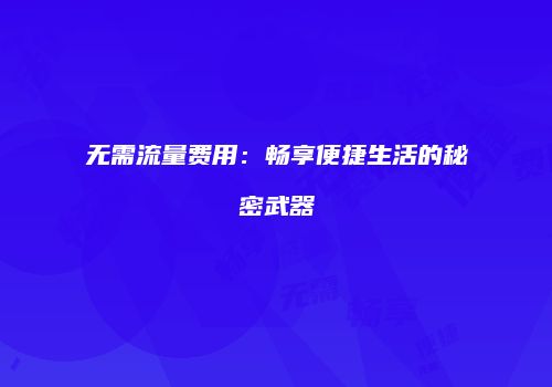 无需流量费用:畅享便捷生活的秘密武器