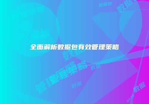 全面解析数据包有效管理策略