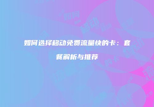 如何选择移动免费流量快的卡：套餐解析与推荐
