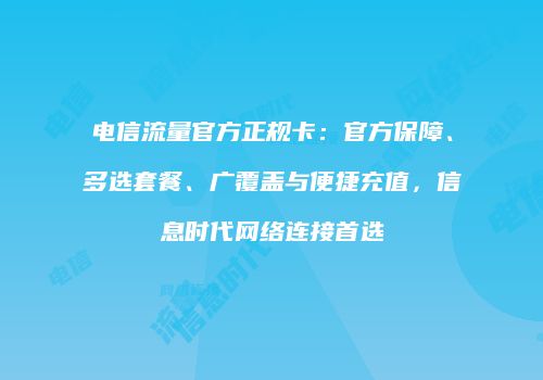 电信流量官方正规卡：官方保障、多选套餐、广覆盖与便捷充值，信息时代网络连接首选