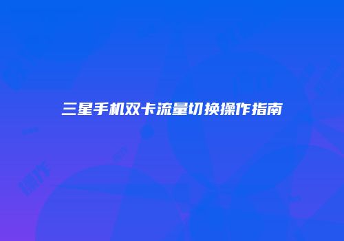 三星手机双卡流量切换操作指南