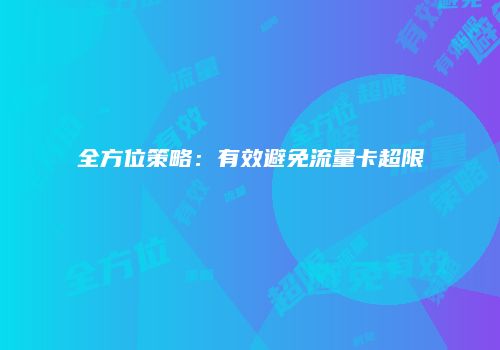 全方位策略：有效避免流量卡超限