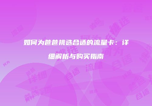 如何为爸爸挑选合适的流量卡：详细解析与购买指南