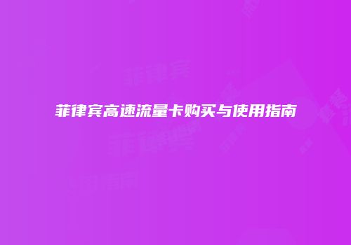 菲律宾高速流量卡购买与使用指南