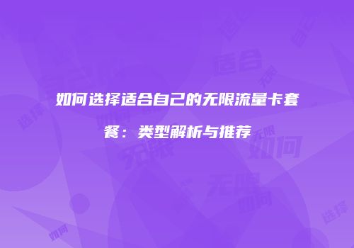 如何选择适合自己的无限流量卡套餐：类型解析与推荐