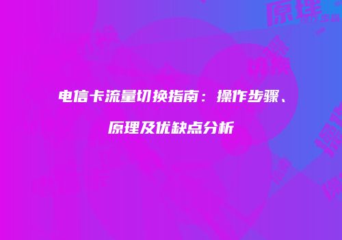 电信卡流量切换指南：操作步骤、原理及优缺点分析