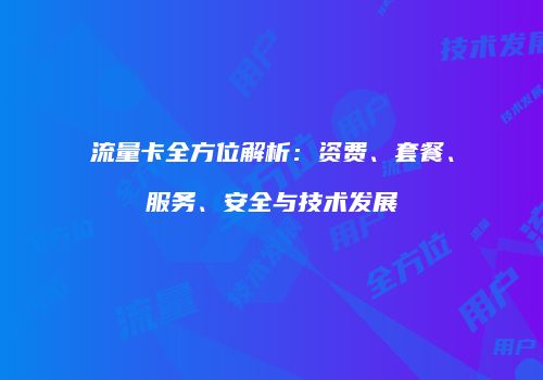 流量卡全方位解析：资费、套餐、服务、安全与技术发展