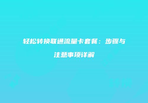 轻松转换联通流量卡套餐：步骤与注意事项详解