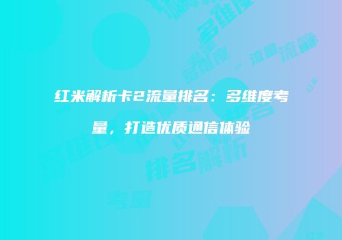 红米解析卡2流量排名：多维度考量，打造优质通信体验