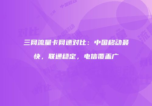 三网流量卡网速对比：中国移动最快，联通稳定，电信覆盖广