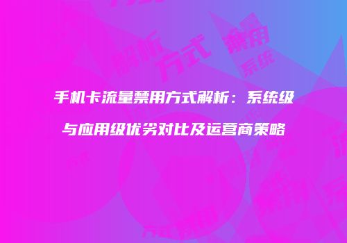 手机卡流量禁用方式解析：系统级与应用级优劣对比及运营商策略