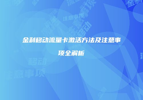 金利移动流量卡激活方法及注意事项全解析