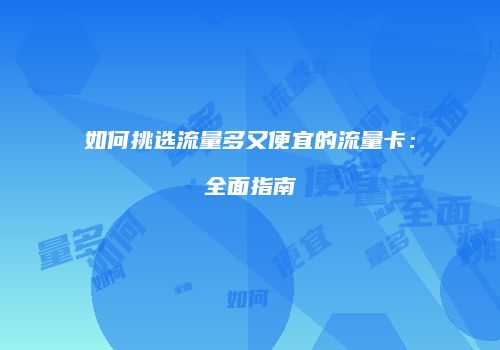 如何挑选流量多又便宜的流量卡：全面指南