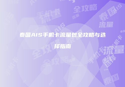 泰国AIS手机卡流量包全攻略与选择指南