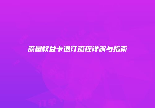 流量权益卡退订流程详解与指南