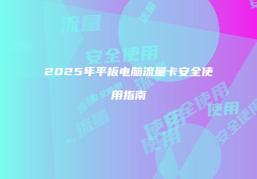 2025年平板电脑流量卡安全使用指南