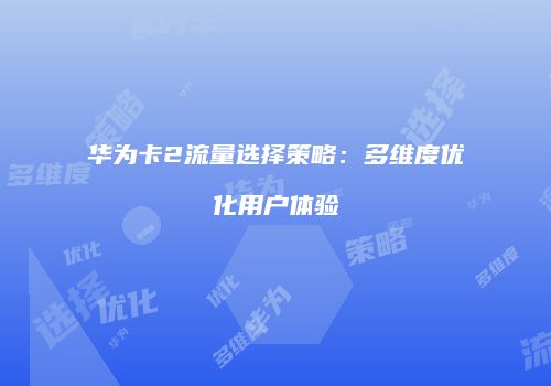 华为卡2流量选择策略：多维度优化用户体验