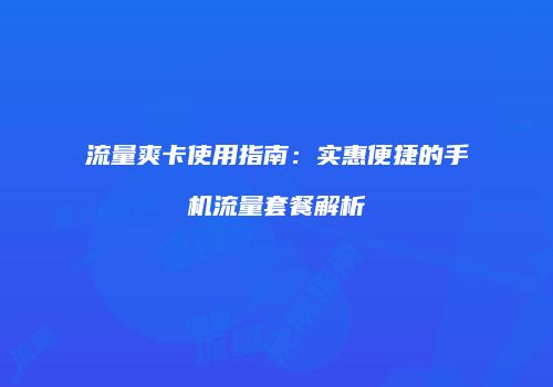 流量爽卡使用指南：实惠便捷的手机流量套餐解析