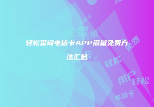 轻松查询电信卡APP流量免费方法汇总