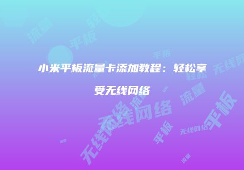 小米平板流量卡添加教程：轻松享受无线网络