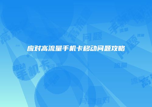 应对高流量手机卡移动问题攻略