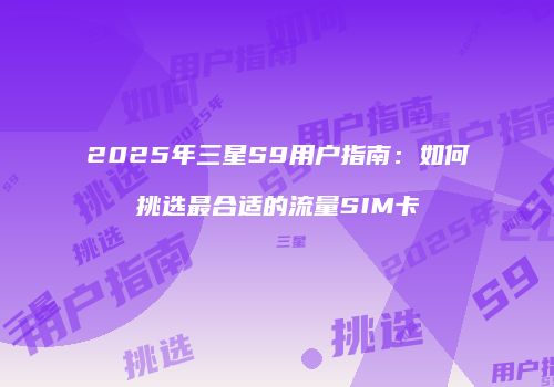 2025年三星S9用户指南：如何挑选最合适的流量SIM卡