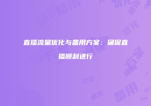直播流量优化与备用方案：确保直播顺利进行