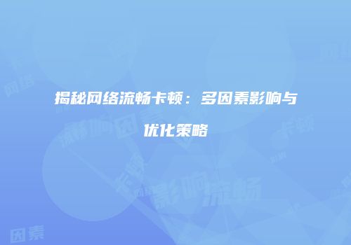 揭秘网络流畅卡顿：多因素影响与优化策略