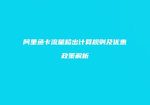 阿里鱼卡流量超出计算规则及优惠政策解析