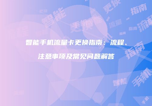 智能手机流量卡更换指南:流程、注意事项及常见问题解答