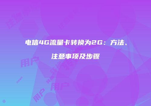 电信4G流量卡转换为2G：方法、注意事项及步骤