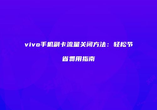 vivo手机副卡流量关闭方法:轻松节省费用指南