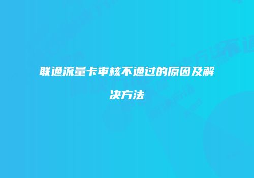联通流量卡审核不通过的原因及解决方法