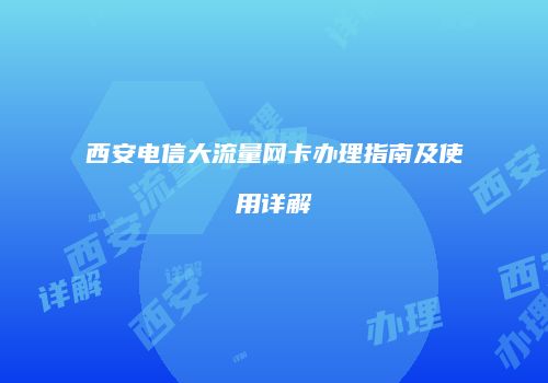 西安电信大流量网卡办理指南及使用详解