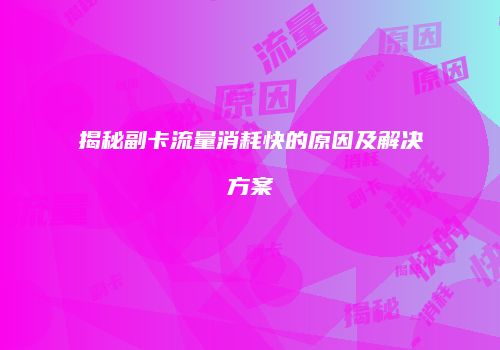 揭秘副卡流量消耗快的原因及解决方案