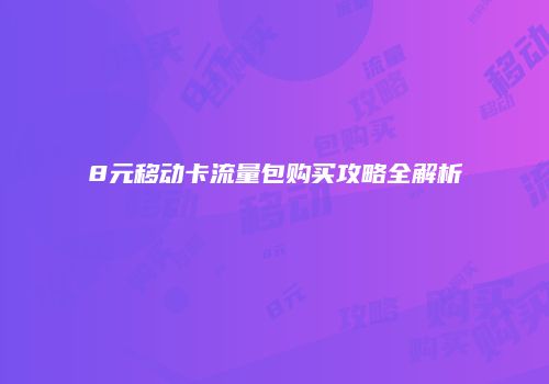 8元移动卡流量包购买攻略全解析