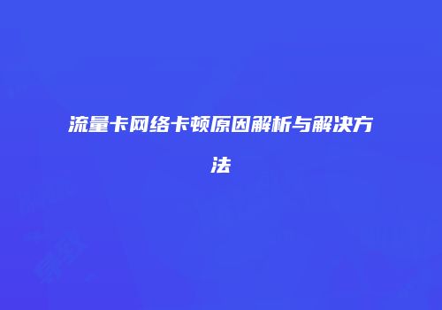 流量卡网络卡顿原因解析与解决方法
