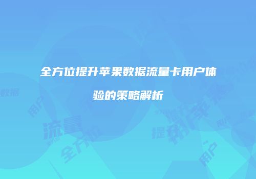 全方位提升苹果数据流量卡用户体验的策略解析