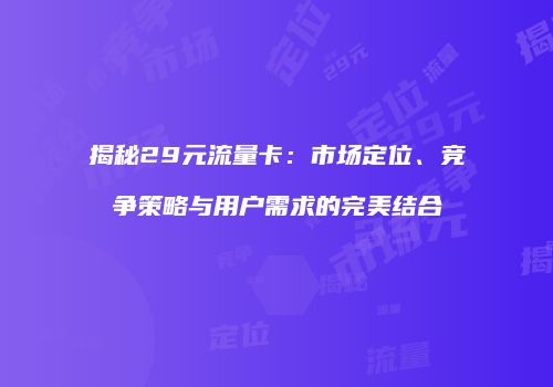 揭秘29元流量卡：市场定位、竞争策略与用户需求的完美结合