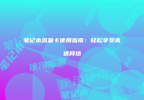 笔记本流量卡使用指南:轻松享受高速网络