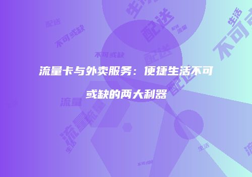 流量卡与外卖服务：便捷生活不可或缺的两大利器