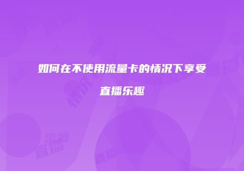 如何在不使用流量卡的情况下享受直播乐趣